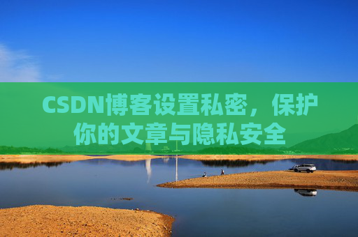 CSDN博客设置私密，保护你的文章与隐私安全